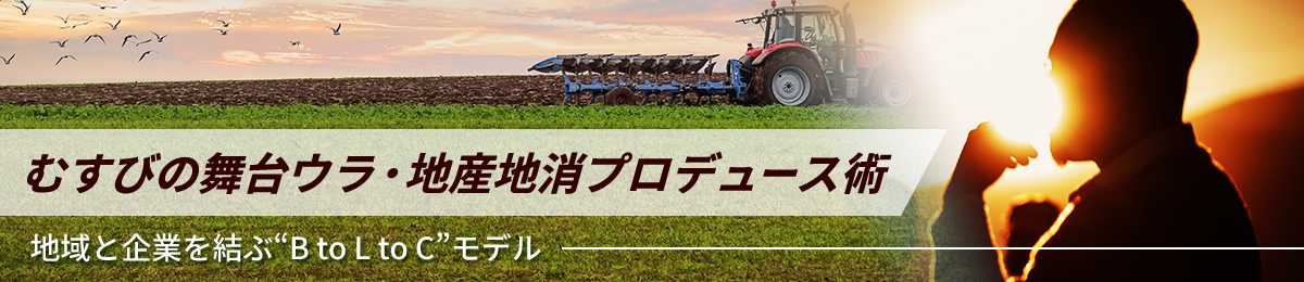むすびの舞台ウラ・地産地消プロデュース術