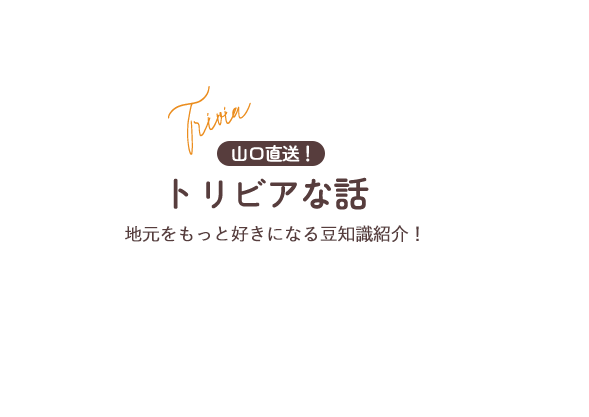山口直送!トリビアな話 地元をもっと好きになる豆知識紹介!